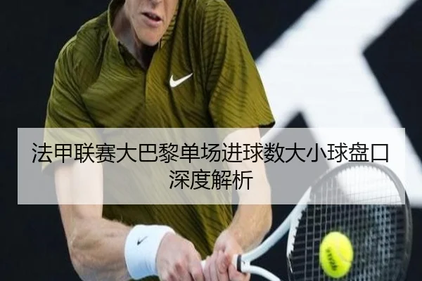 法甲联赛大巴黎单场进球数大小球盘口深度解析